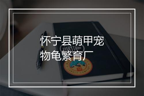 怀宁县萌甲宠物龟繁育厂