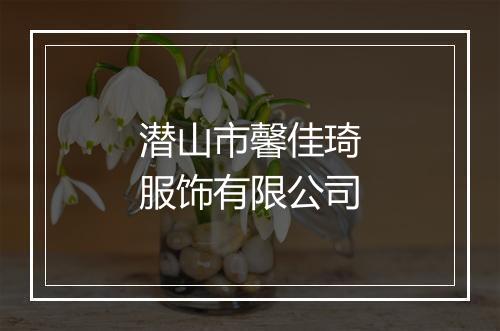 潜山市馨佳琦服饰有限公司