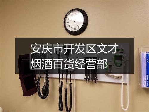 安庆市开发区文才烟酒百货经营部