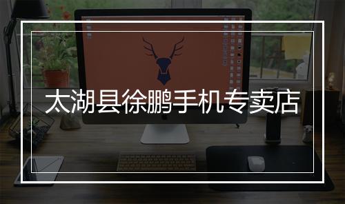 太湖县徐鹏手机专卖店