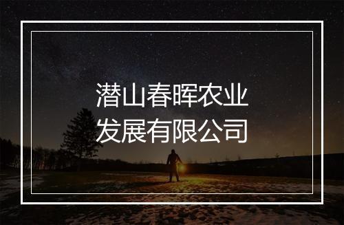 潜山春晖农业发展有限公司