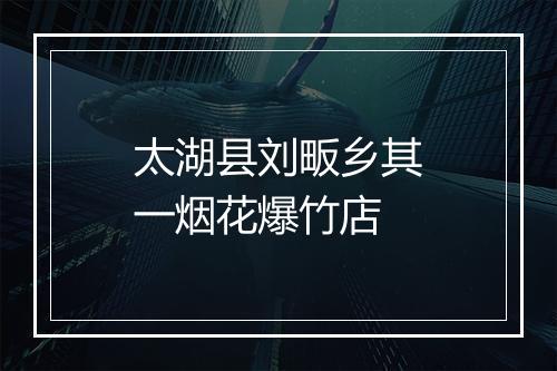 太湖县刘畈乡其一烟花爆竹店