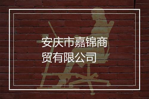 安庆市嘉锦商贸有限公司
