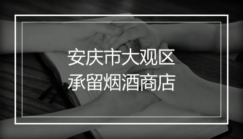 安庆市大观区承留烟酒商店