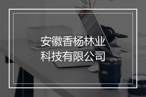 安徽香杨林业科技有限公司