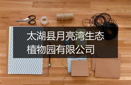 太湖县月亮湾生态植物园有限公司