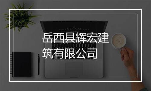 岳西县辉宏建筑有限公司