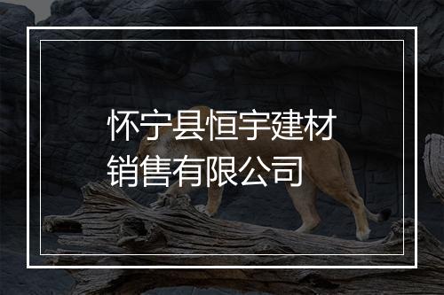怀宁县恒宇建材销售有限公司