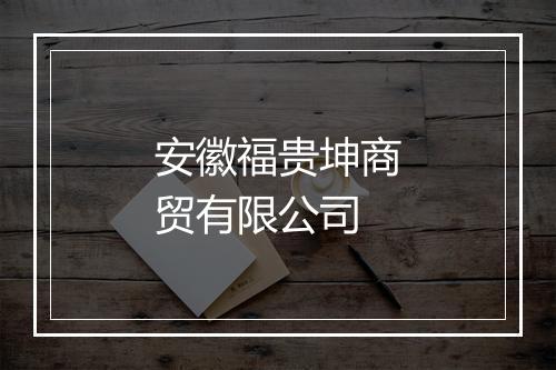安徽福贵坤商贸有限公司