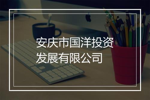 安庆市国洋投资发展有限公司
