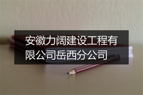 安徽力阔建设工程有限公司岳西分公司