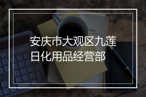 安庆市大观区九莲日化用品经营部