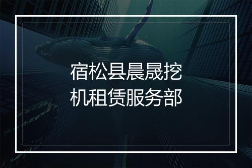 宿松县晨晟挖机租赁服务部