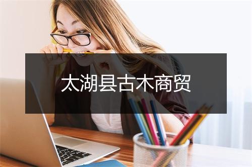 太湖县古木商贸