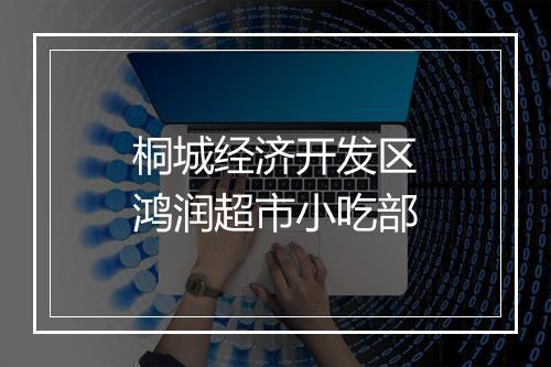 桐城经济开发区鸿润超市小吃部