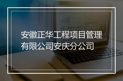 安徽正华工程项目管理有限公司安庆分公司