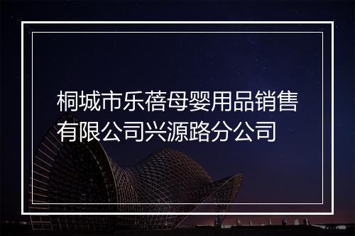 桐城市乐蓓母婴用品销售有限公司兴源路分公司