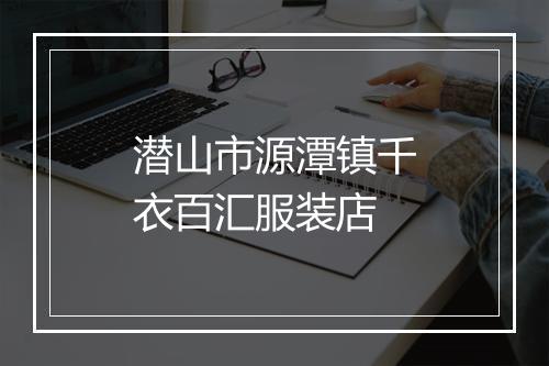 潜山市源潭镇千衣百汇服装店