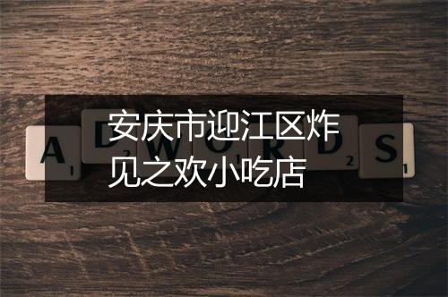 安庆市迎江区炸见之欢小吃店