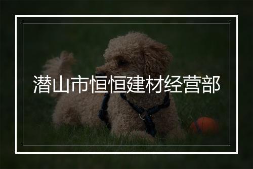 潜山市恒恒建材经营部