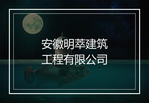 安徽明萃建筑工程有限公司