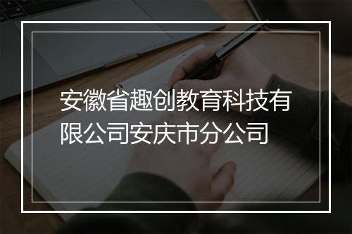 安徽省趣创教育科技有限公司安庆市分公司