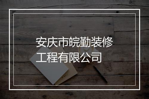 安庆市皖勤装修工程有限公司