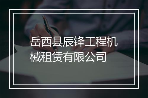 岳西县辰锋工程机械租赁有限公司