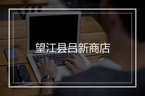 望江县吕新商店