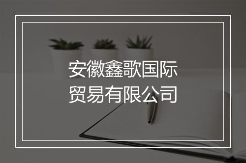 安徽鑫歌国际贸易有限公司