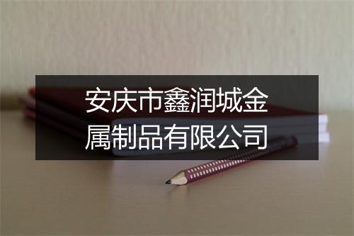 安庆市鑫润城金属制品有限公司