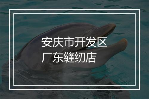 安庆市开发区厂东缝纫店