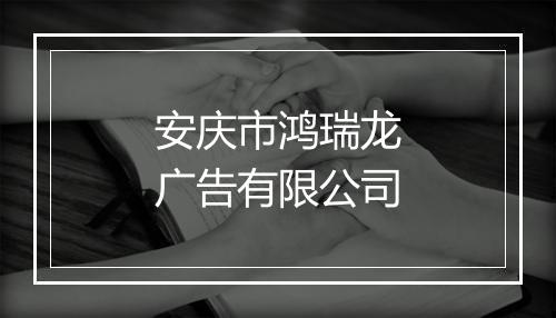 安庆市鸿瑞龙广告有限公司