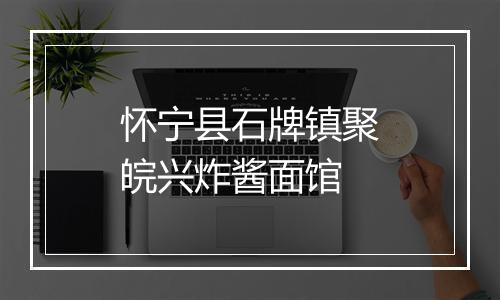 怀宁县石牌镇聚皖兴炸酱面馆