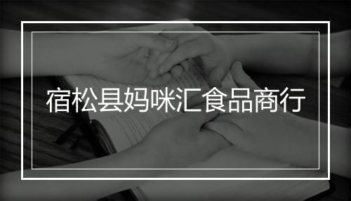 宿松县妈咪汇食品商行