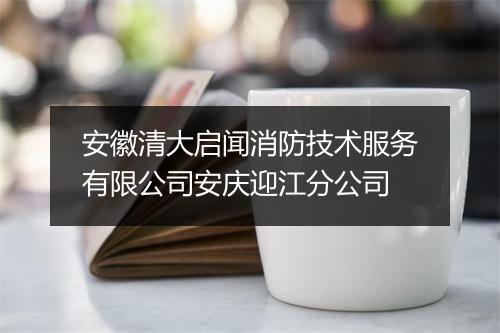安徽清大启闻消防技术服务有限公司安庆迎江分公司