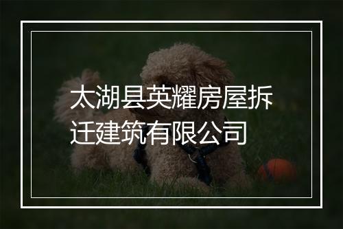 太湖县英耀房屋拆迁建筑有限公司