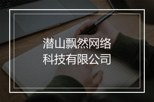 潜山飘然网络科技有限公司