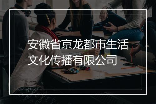 安徽省京龙都市生活文化传播有限公司