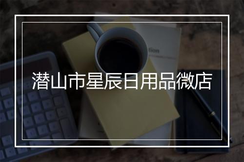潜山市星辰日用品微店