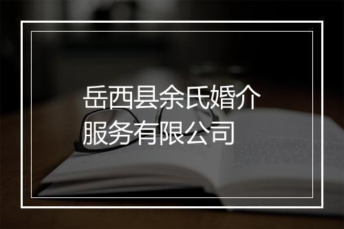 岳西县余氏婚介服务有限公司
