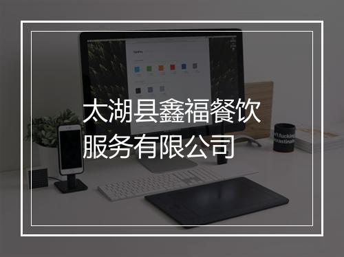 太湖县鑫福餐饮服务有限公司