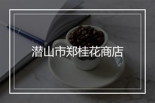 潜山市郑桂花商店
