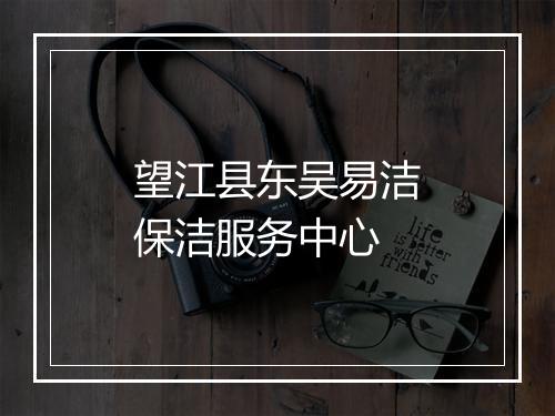 望江县东吴易洁保洁服务中心