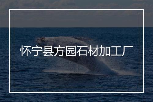 怀宁县方园石材加工厂