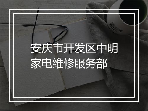 安庆市开发区中明家电维修服务部