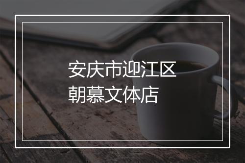 安庆市迎江区朝慕文体店
