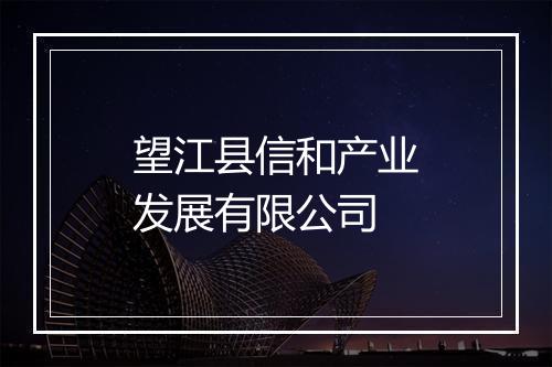 望江县信和产业发展有限公司