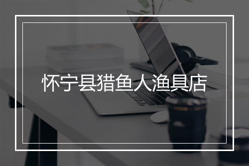 怀宁县猎鱼人渔具店
