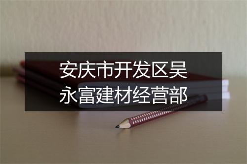 安庆市开发区吴永富建材经营部